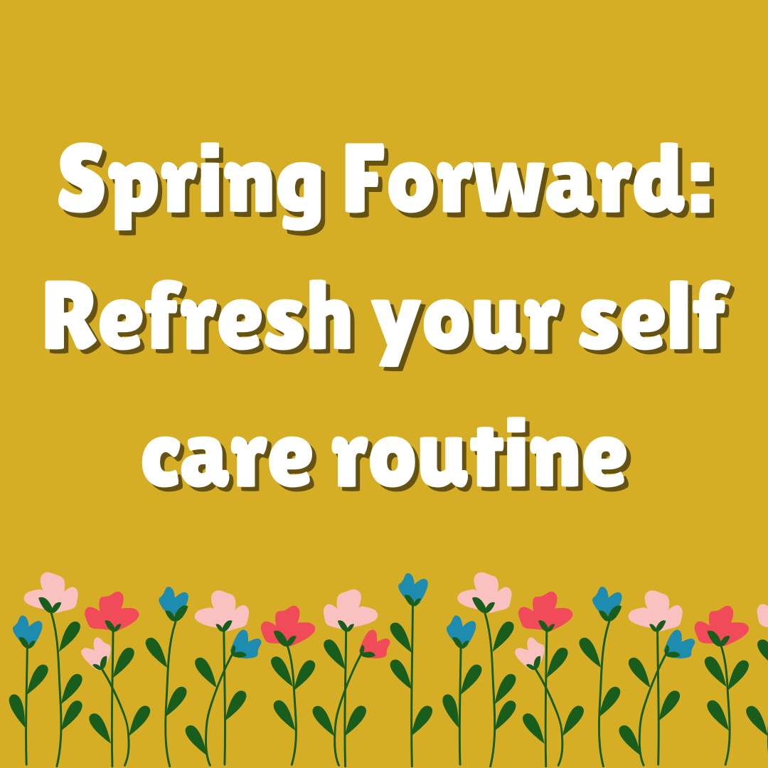 Spring Forward: Refresh Your Self-Care Routine for the New Season