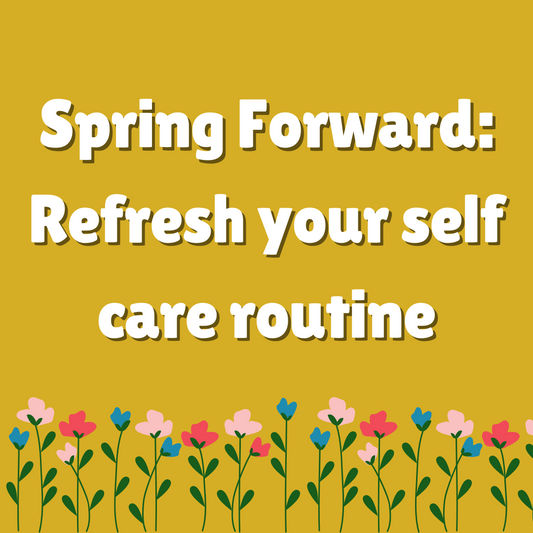 Spring Forward: Refresh Your Self-Care Routine for the New Season